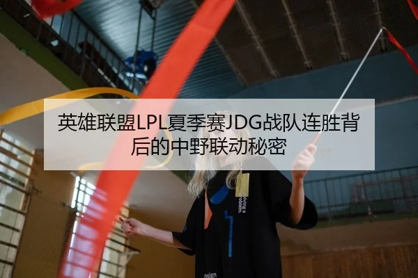英雄联盟LPL夏季赛JDG战队连胜背后的中野联动秘密